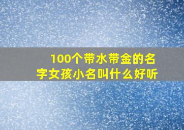 100个带水带金的名字女孩小名叫什么好听