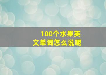 100个水果英文单词怎么说呢