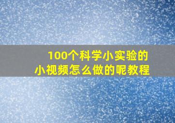 100个科学小实验的小视频怎么做的呢教程