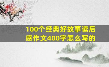 100个经典好故事读后感作文400字怎么写的