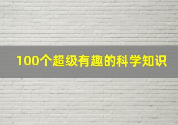 100个超级有趣的科学知识