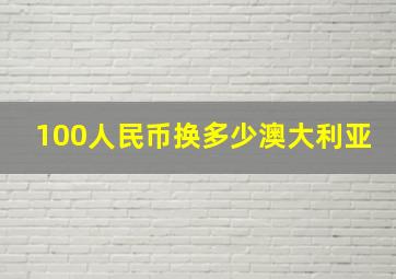 100人民币换多少澳大利亚