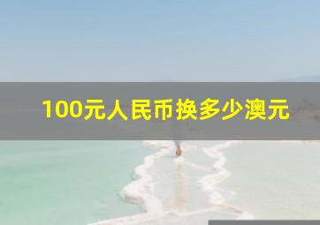 100元人民币换多少澳元