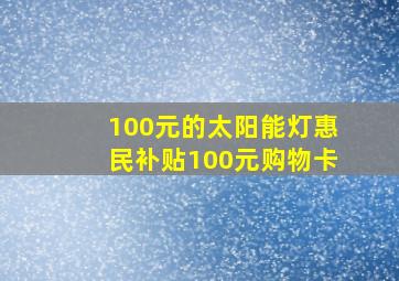 100元的太阳能灯惠民补贴100元购物卡