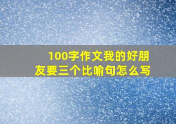 100字作文我的好朋友要三个比喻句怎么写