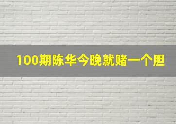 100期陈华今晚就赌一个胆