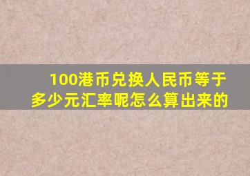 100港币兑换人民币等于多少元汇率呢怎么算出来的