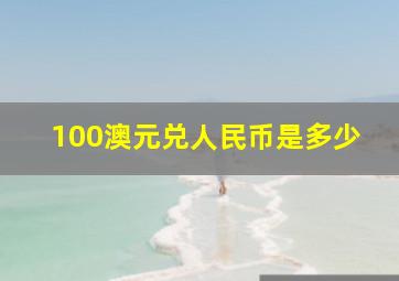 100澳元兑人民币是多少