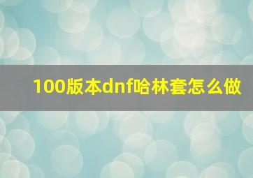 100版本dnf哈林套怎么做