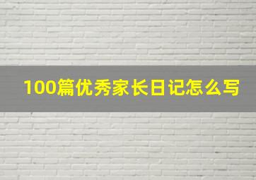 100篇优秀家长日记怎么写