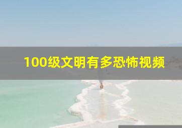 100级文明有多恐怖视频