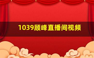 1039顾峰直播间视频