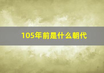 105年前是什么朝代