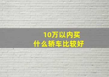 10万以内买什么轿车比较好