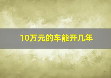 10万元的车能开几年