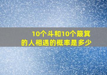 10个斗和10个簸箕的人相遇的概率是多少