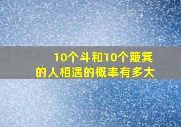 10个斗和10个簸箕的人相遇的概率有多大