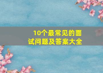 10个最常见的面试问题及答案大全