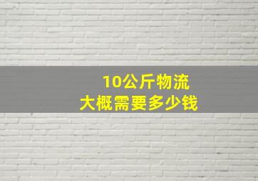 10公斤物流大概需要多少钱