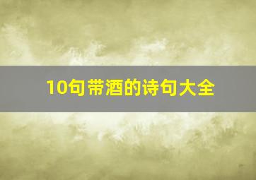 10句带酒的诗句大全