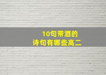 10句带酒的诗句有哪些高二