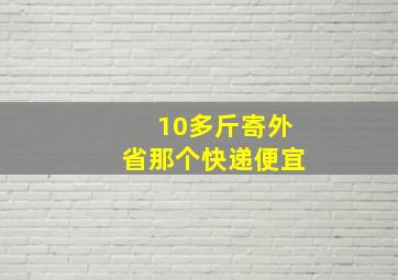 10多斤寄外省那个快递便宜