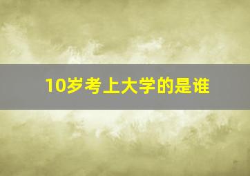 10岁考上大学的是谁