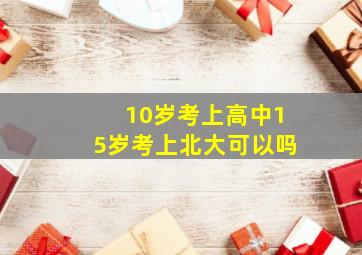 10岁考上高中15岁考上北大可以吗