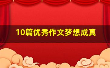 10篇优秀作文梦想成真