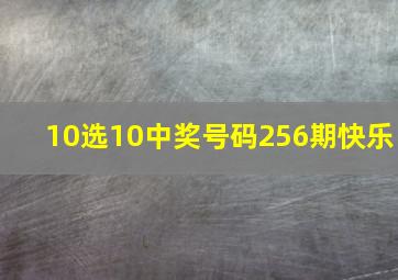 10选10中奖号码256期快乐