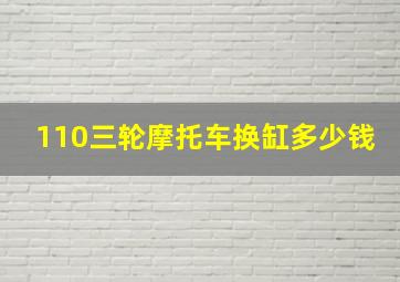 110三轮摩托车换缸多少钱