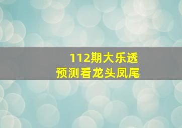 112期大乐透预测看龙头凤尾