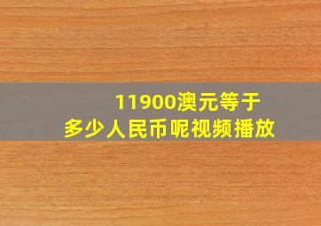 11900澳元等于多少人民币呢视频播放