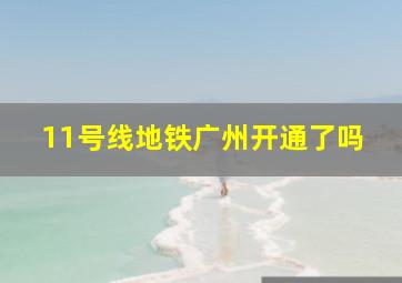 11号线地铁广州开通了吗