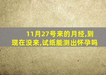 11月27号来的月经,到现在没来,试纸能测出怀孕吗