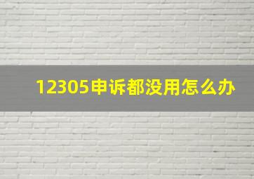 12305申诉都没用怎么办