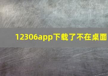 12306app下载了不在桌面