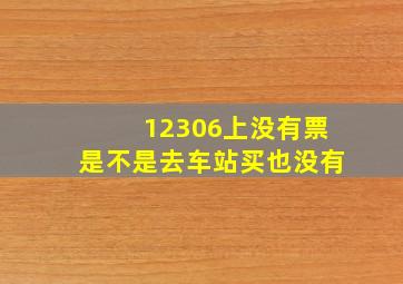 12306上没有票是不是去车站买也没有