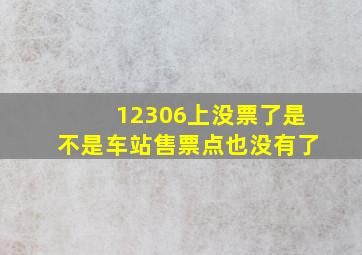 12306上没票了是不是车站售票点也没有了