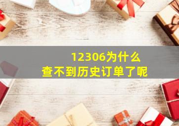 12306为什么查不到历史订单了呢