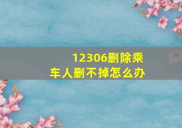 12306删除乘车人删不掉怎么办