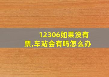 12306如果没有票,车站会有吗怎么办