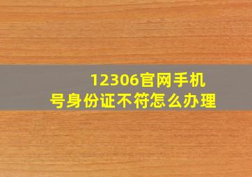 12306官网手机号身份证不符怎么办理