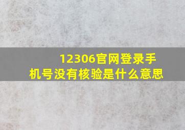 12306官网登录手机号没有核验是什么意思