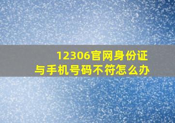 12306官网身份证与手机号码不符怎么办