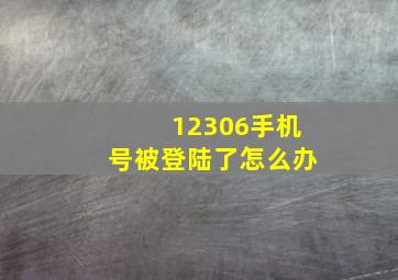 12306手机号被登陆了怎么办