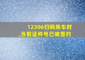 12306扫码乘车时,当前证件号已被签约