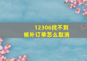 12306找不到候补订单怎么取消