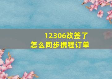 12306改签了怎么同步携程订单