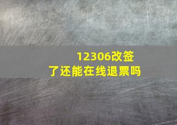 12306改签了还能在线退票吗